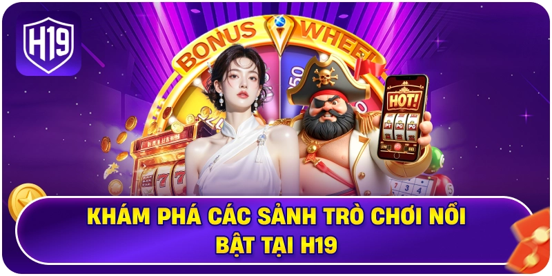 Khám phá các sảnh trò chơi nổi bật tại H19