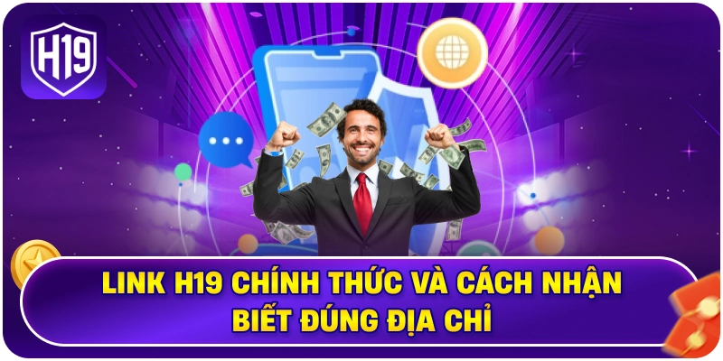 Link H19 chính thức và cách nhận biết đúng địa chỉ